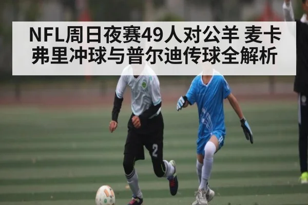 NFL周日夜赛49人对公羊 麦卡弗里冲球与普尔迪传球全解析